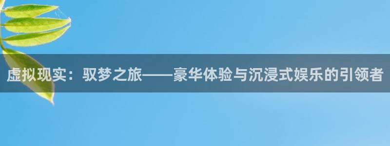 杏运电影免费观看：虚拟现实：驭梦之旅——豪华体验与沉浸式娱乐