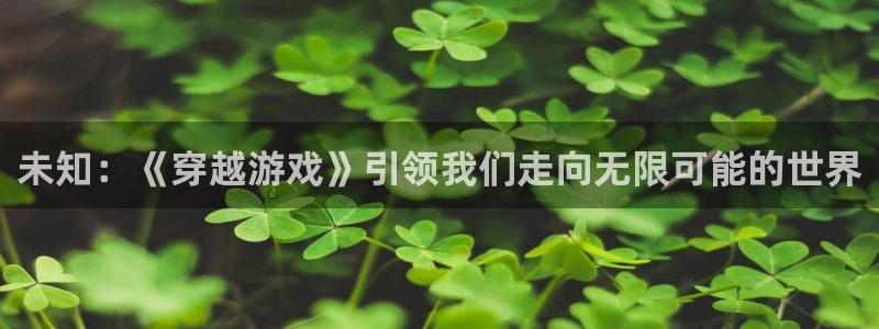 杏运娱乐手机端官网：未知：《穿越游戏》引领我们走向无限可能的