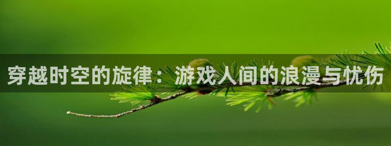 杏运：穿越时空的旋律：游戏人间的浪漫与忧伤