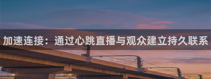 山猫免费体育赛事直播：加速连接：通过心跳直播与观众建立持久联系