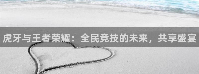 山猫体育直播足球：虎牙与王者荣耀：全民竞技的未来，共享盛宴