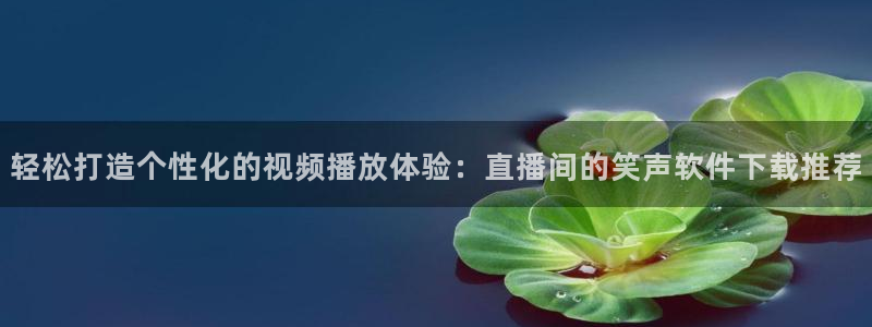 山猫体育网页版：轻松打造个性化的视频播放体验：直播间的笑声软件下载推荐
